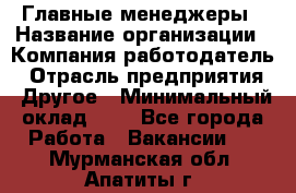 Главные менеджеры › Название организации ­ Компания-работодатель › Отрасль предприятия ­ Другое › Минимальный оклад ­ 1 - Все города Работа » Вакансии   . Мурманская обл.,Апатиты г.